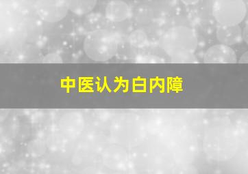 中医认为白内障