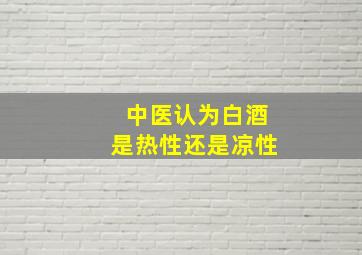 中医认为白酒是热性还是凉性