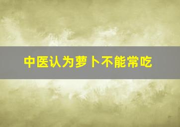 中医认为萝卜不能常吃