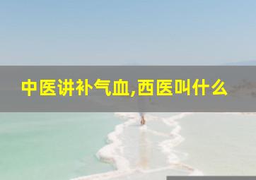 中医讲补气血,西医叫什么