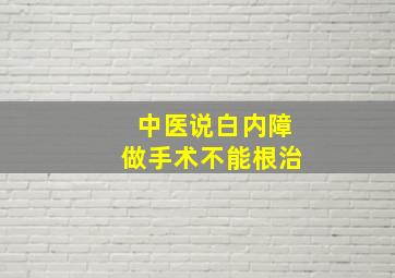 中医说白内障做手术不能根治