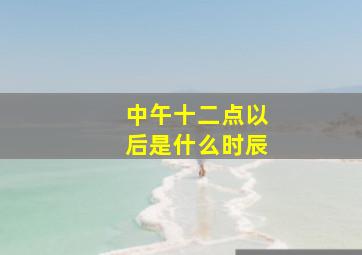 中午十二点以后是什么时辰