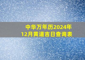 中华万年历2024年12月黄道吉日查询表