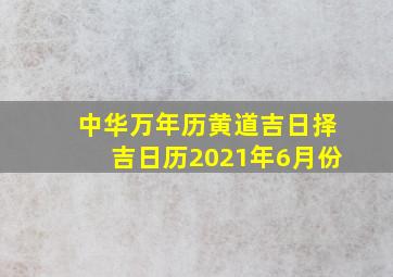 中华万年历黄道吉日择吉日历2021年6月份