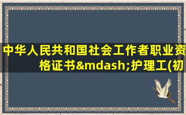 中华人民共和国社会工作者职业资格证书—护理工(初级)