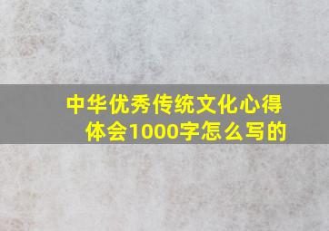 中华优秀传统文化心得体会1000字怎么写的