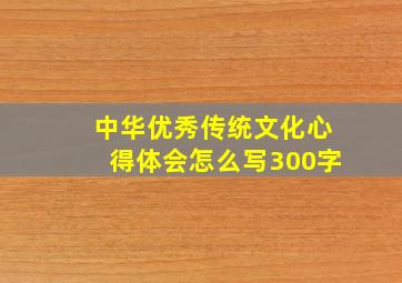 中华优秀传统文化心得体会怎么写300字