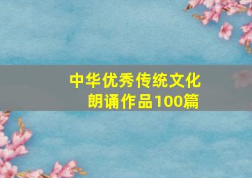 中华优秀传统文化朗诵作品100篇