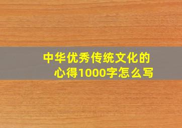 中华优秀传统文化的心得1000字怎么写