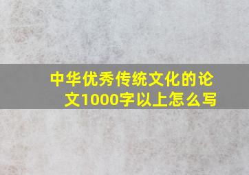 中华优秀传统文化的论文1000字以上怎么写