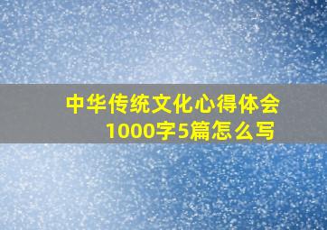 中华传统文化心得体会1000字5篇怎么写