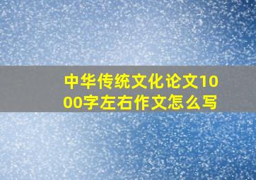 中华传统文化论文1000字左右作文怎么写