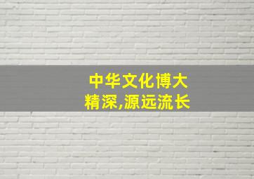 中华文化博大精深,源远流长