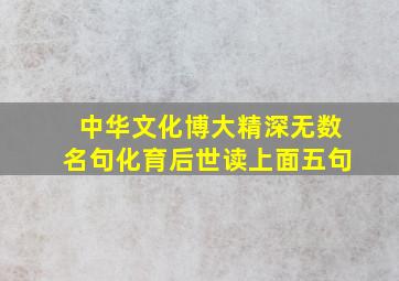 中华文化博大精深无数名句化育后世读上面五句