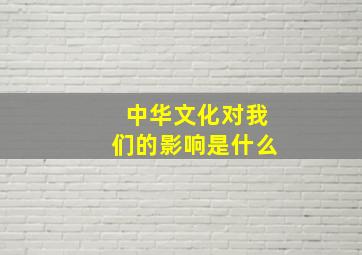 中华文化对我们的影响是什么