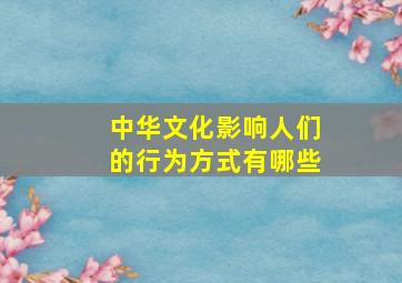 中华文化影响人们的行为方式有哪些