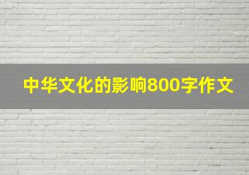 中华文化的影响800字作文