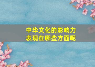 中华文化的影响力表现在哪些方面呢