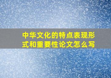 中华文化的特点表现形式和重要性论文怎么写