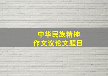 中华民族精神作文议论文题目