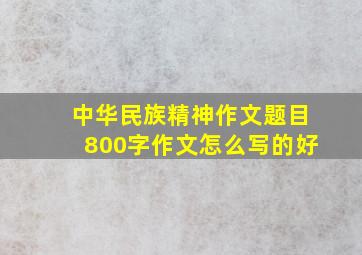 中华民族精神作文题目800字作文怎么写的好