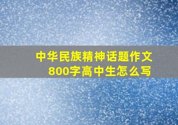 中华民族精神话题作文800字高中生怎么写