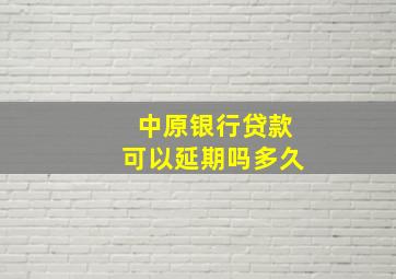 中原银行贷款可以延期吗多久