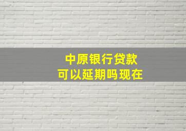 中原银行贷款可以延期吗现在