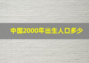 中国2000年出生人口多少