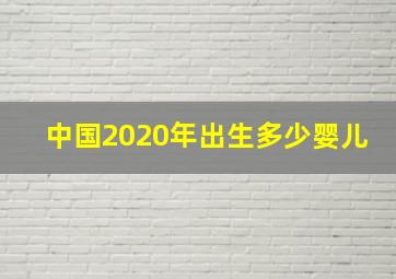 中国2020年出生多少婴儿