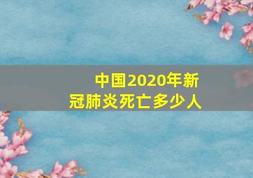 中国2020年新冠肺炎死亡多少人