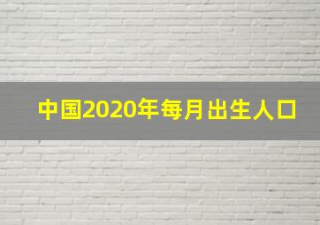 中国2020年每月出生人口