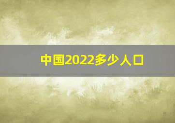 中国2022多少人口