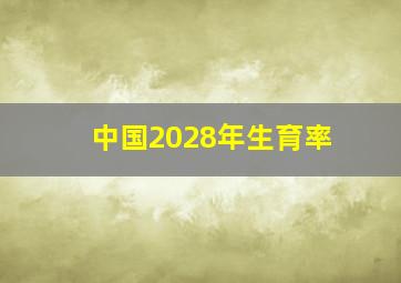 中国2028年生育率