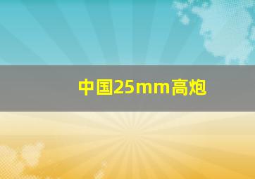 中国25mm高炮