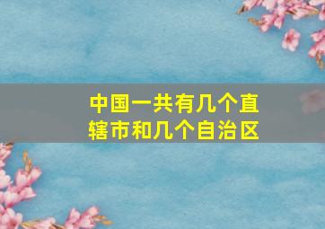 中国一共有几个直辖市和几个自治区