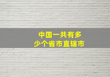 中国一共有多少个省市直辖市