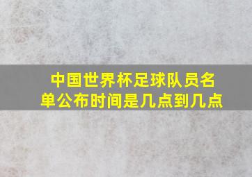 中国世界杯足球队员名单公布时间是几点到几点