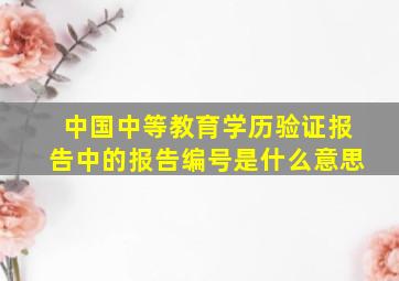 中国中等教育学历验证报告中的报告编号是什么意思