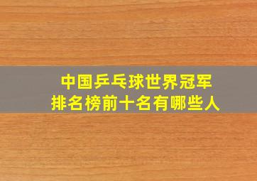 中国乒乓球世界冠军排名榜前十名有哪些人