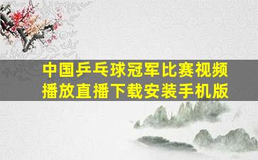 中国乒乓球冠军比赛视频播放直播下载安装手机版