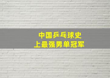 中国乒乓球史上最强男单冠军