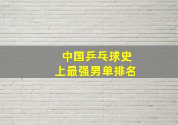 中国乒乓球史上最强男单排名