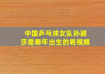 中国乒乓球女队孙颖莎是哪年出生的呢视频