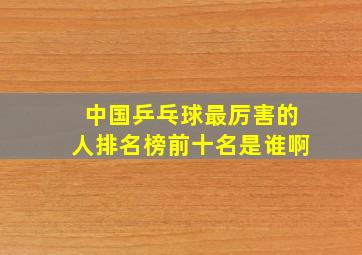 中国乒乓球最厉害的人排名榜前十名是谁啊