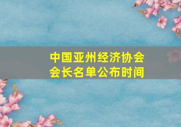 中国亚州经济协会会长名单公布时间