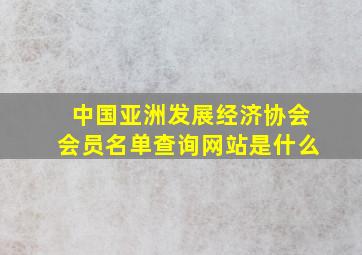 中国亚洲发展经济协会会员名单查询网站是什么