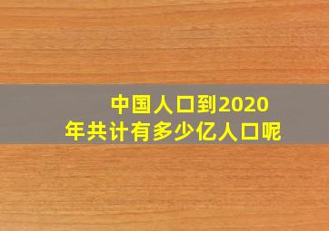 中国人口到2020年共计有多少亿人口呢