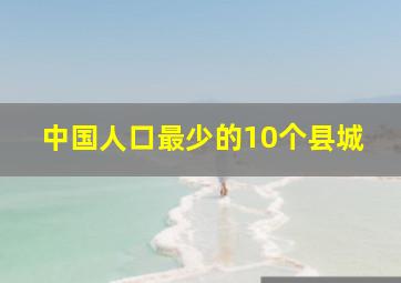 中国人口最少的10个县城