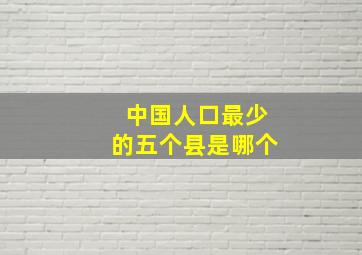 中国人口最少的五个县是哪个